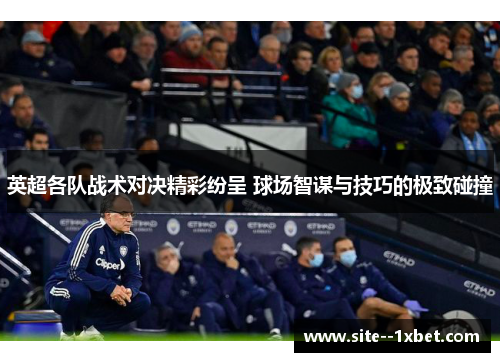 英超各队战术对决精彩纷呈 球场智谋与技巧的极致碰撞 英超各队战术对决精彩纷呈 球场智谋与技巧的极致碰撞
