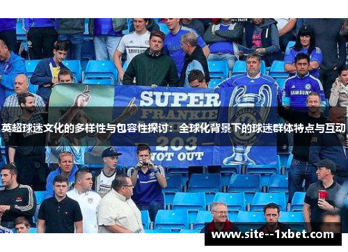 英超球迷文化的多样性与包容性探讨：全球化背景下的球迷群体特点与互动