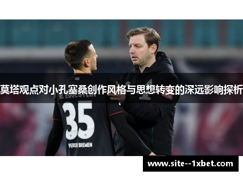 莫塔观点对小孔塞桑创作风格与思想转变的深远影响探析 莫塔观点对小孔塞桑创作风格与思想转变的深远影响探析