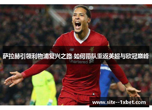 萨拉赫引领利物浦复兴之路 如何带队重返英超与欧冠巅峰 萨拉赫引领利物浦复兴之路 如何带队重返英超与欧冠巅峰