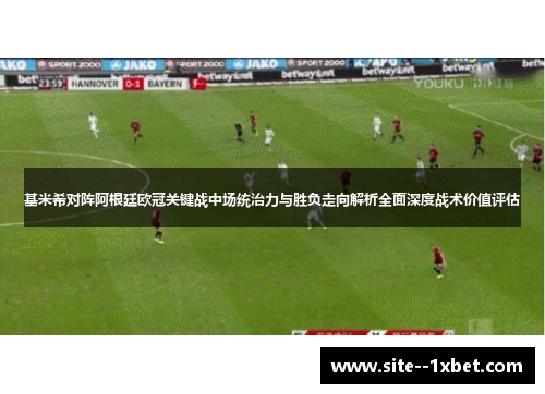 基米希对阵阿根廷欧冠关键战中场统治力与胜负走向解析全面深度战术价值评估