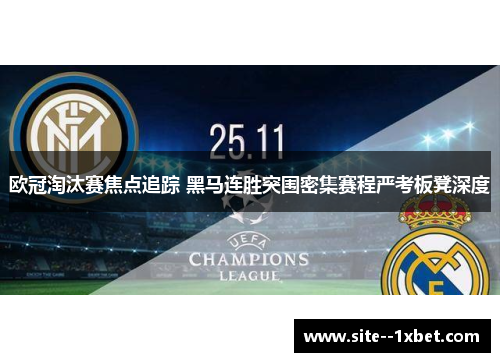 欧冠淘汰赛焦点追踪 黑马连胜突围密集赛程严考板凳深度 欧冠淘汰赛焦点追踪 黑马连胜突围密集赛程严考板凳深度