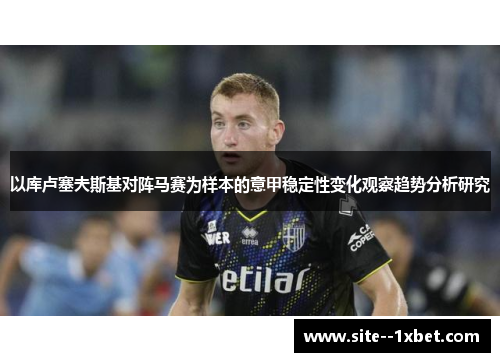 以库卢塞夫斯基对阵马赛为样本的意甲稳定性变化观察趋势分析研究 以库卢塞夫斯基对阵马赛为样本的意甲稳定性变化观察趋势分析研究