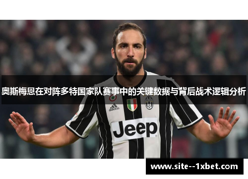 奥斯梅恩在对阵多特国家队赛事中的关键数据与背后战术逻辑分析