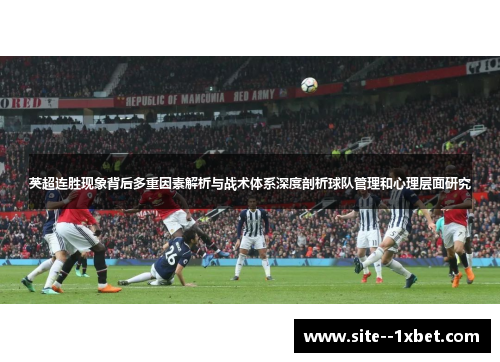 英超连胜现象背后多重因素解析与战术体系深度剖析球队管理和心理层面研究 英超连胜现象背后多重因素解析与战术体系深度剖析球队管理和心理层面研究