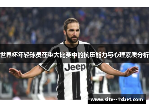 世界杯年轻球员在重大比赛中的抗压能力与心理素质分析