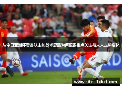 从今日亚洲杯看各队主帅战术思路为何值得重点关注与未来走势变化 从今日亚洲杯看各队主帅战术思路为何值得重点关注与未来走势变化