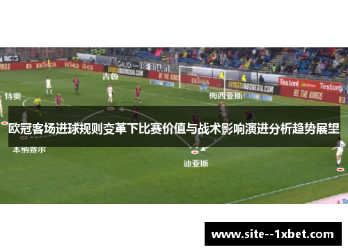 欧冠客场进球规则变革下比赛价值与战术影响演进分析趋势展望