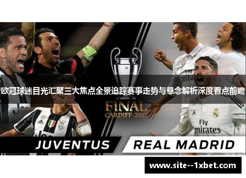 欧冠球迷目光汇聚三大焦点全景追踪赛事走势与悬念解析深度看点前瞻