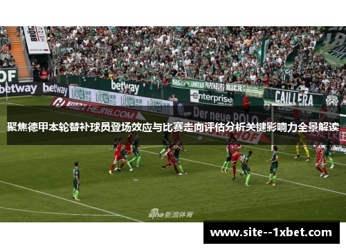 聚焦德甲本轮替补球员登场效应与比赛走向评估分析关键影响力全景解读