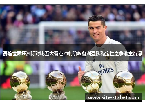 赛前世界杯洲际对比五大看点冲刺阶段各洲强队稳定性之争谁主沉浮