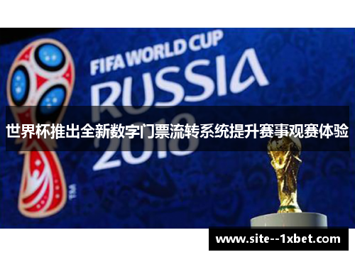 世界杯推出全新数字门票流转系统提升赛事观赛体验 世界杯推出全新数字门票流转系统提升赛事观赛体验