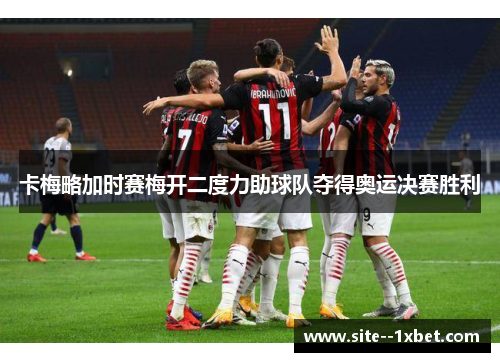 卡梅略加时赛梅开二度力助球队夺得奥运决赛胜利