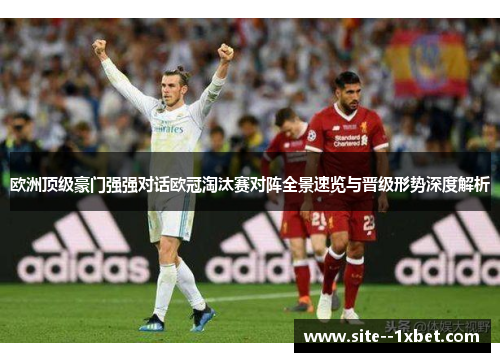 欧洲顶级豪门强强对话欧冠淘汰赛对阵全景速览与晋级形势深度解析