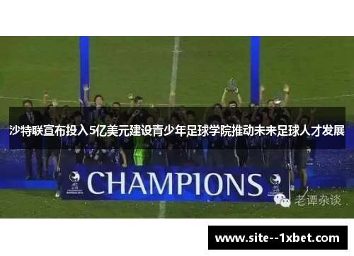 沙特联宣布投入5亿美元建设青少年足球学院推动未来足球人才发展 沙特联宣布投入5亿美元建设青少年足球学院推动未来足球人才发展