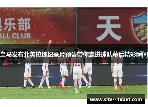 皇马发布北美拉练纪录片预告带你走进球队幕后精彩瞬间 皇马发布北美拉练纪录片预告带你走进球队幕后精彩瞬间