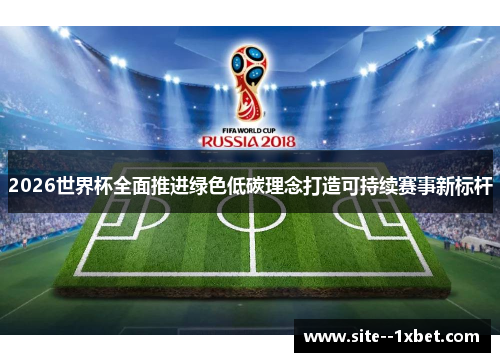 2026世界杯全面推进绿色低碳理念打造可持续赛事新标杆
