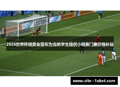 2026世界杯组委会宣布为当地学生提供小组赛门票价格补贴