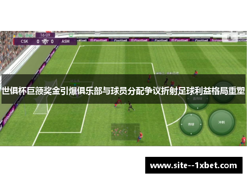世俱杯巨额奖金引爆俱乐部与球员分配争议折射足球利益格局重塑