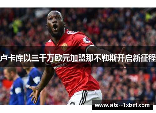 卢卡库以三千万欧元加盟那不勒斯开启新征程 卢卡库以三千万欧元加盟那不勒斯开启新征程